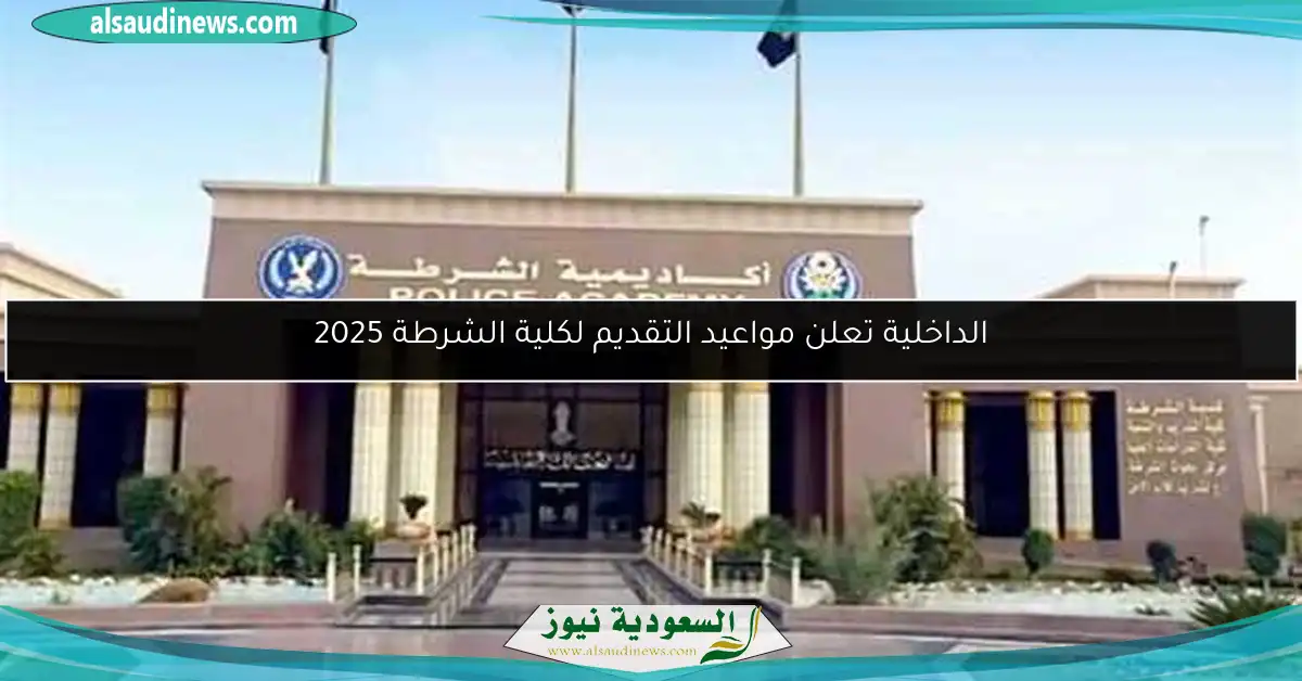 الداخلية تُعلن مواعيد تسجيل الطلاب الجدد لكلية الشرطة لعام 2025