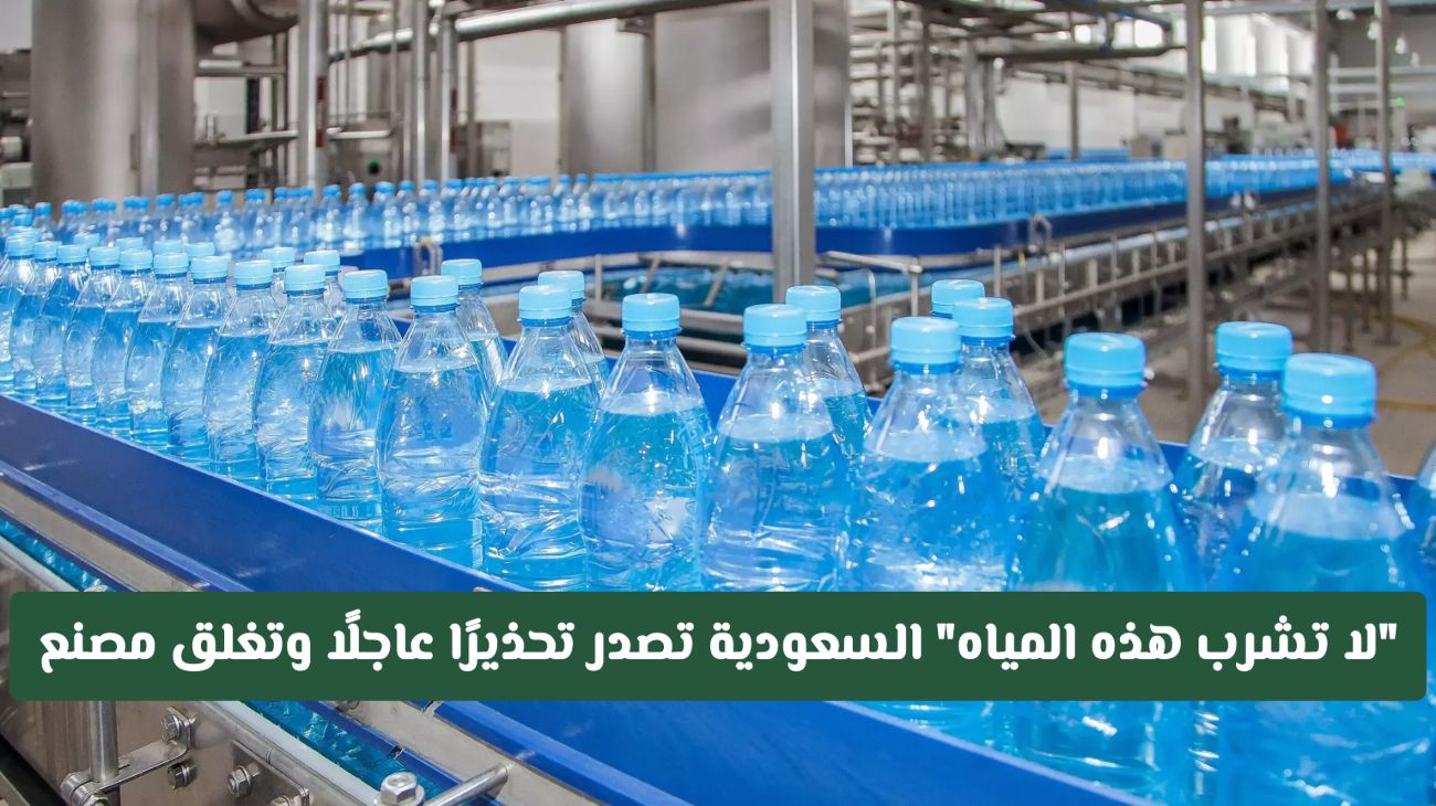 تحذير عاجل من السعودية: إقفال مصنع معروف ورفض شرب المياه الملوثة