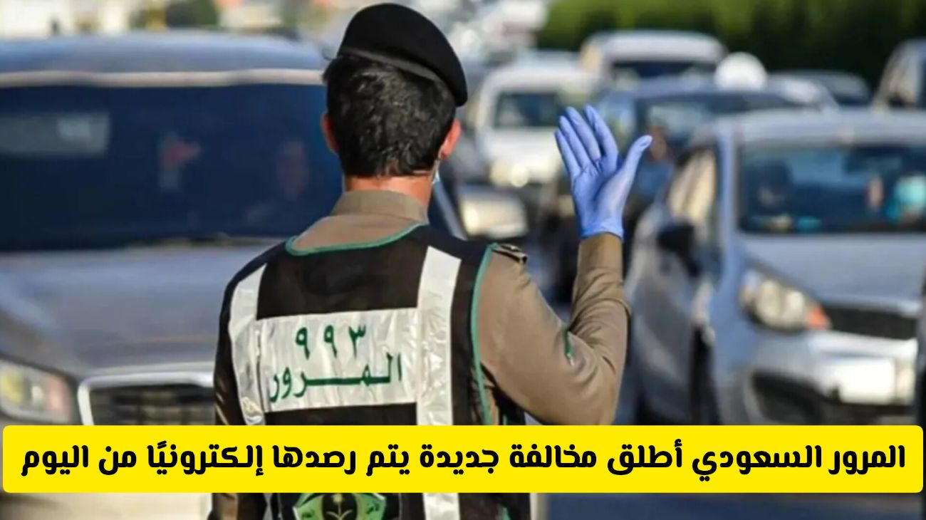 المرور السعودي يعلن عن مخالفة جديدة مع غرامة إلكترونية ضخمة!