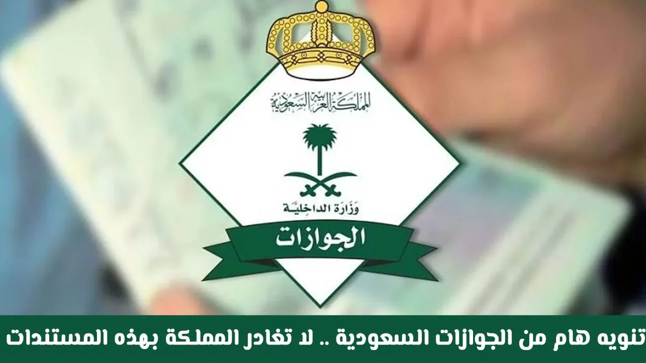 الجوازات السعودية تُحذر: لا تغادر المملكة بهذه المستندات أو سيتم إرجاعك فوراً