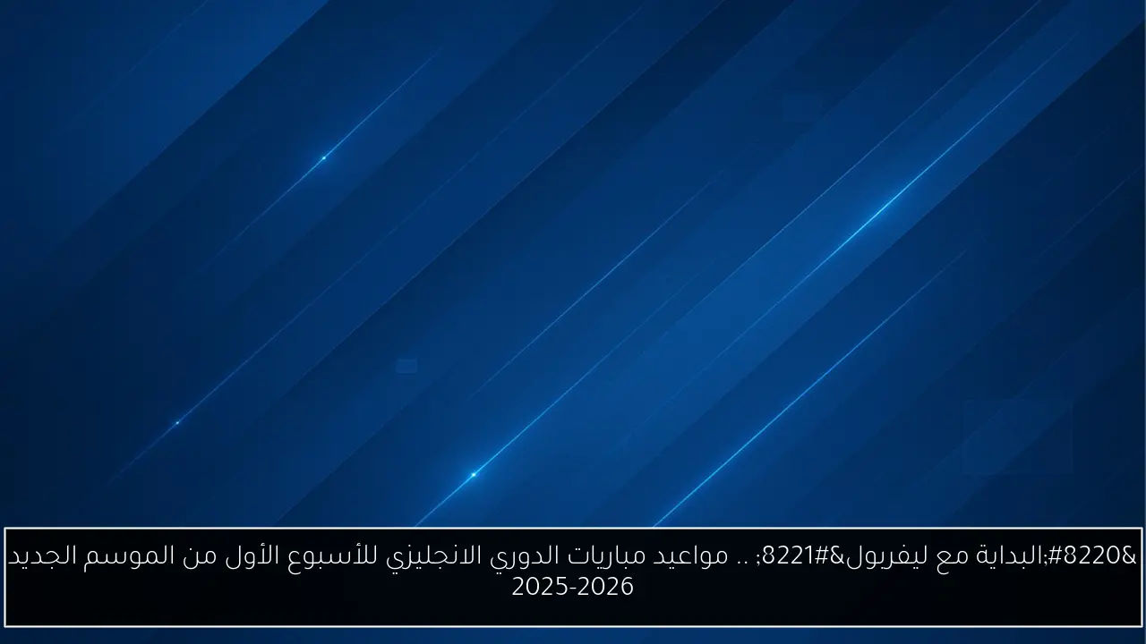 انطلاق الموسم الجديد 2025-2026: ليفربول في مقدمة مواعيد مباريات الدوري الإنجليزي للأسبوع الأول