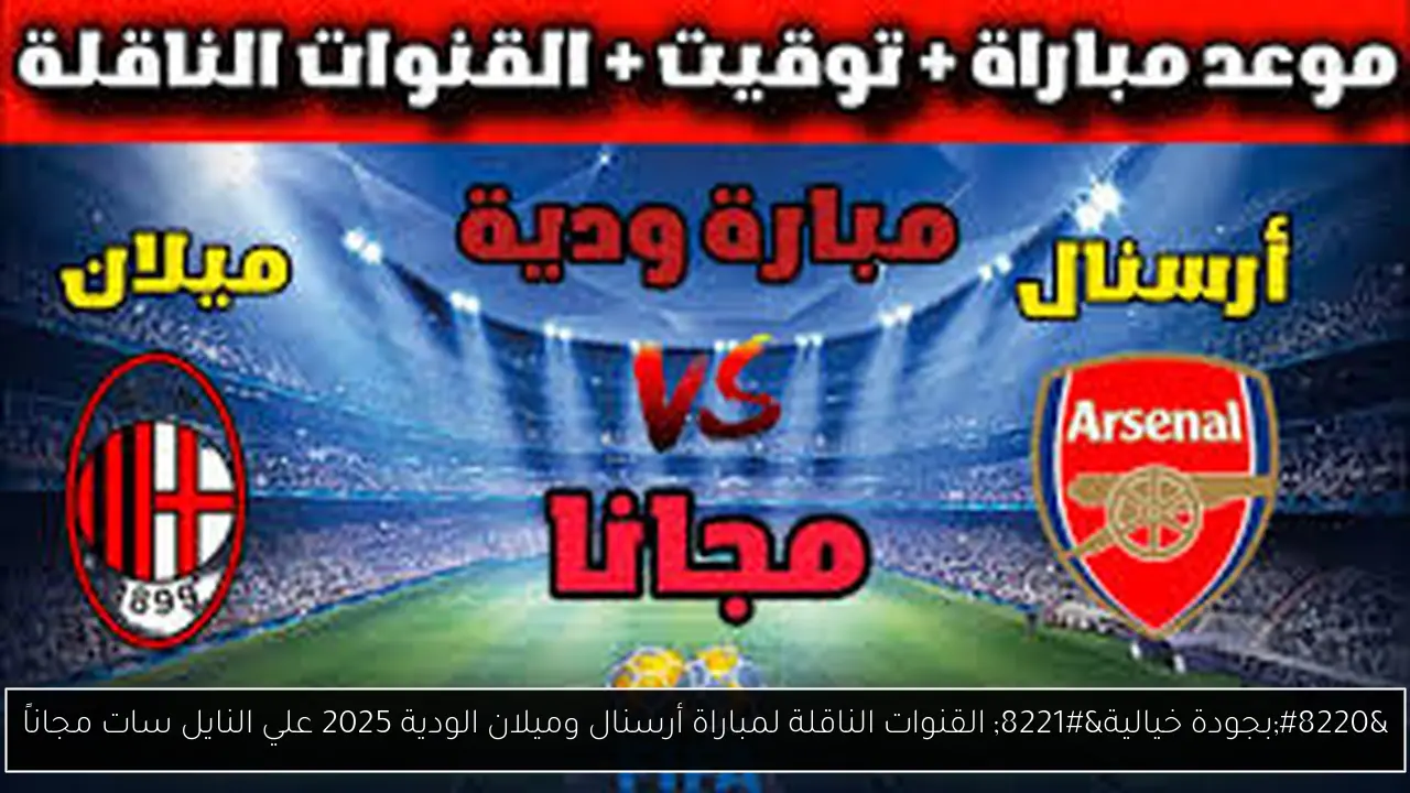 تابعوا مباراة أرسنال وميلان الودية 2025 بجودة خيالية على النايل سات مجاناً!