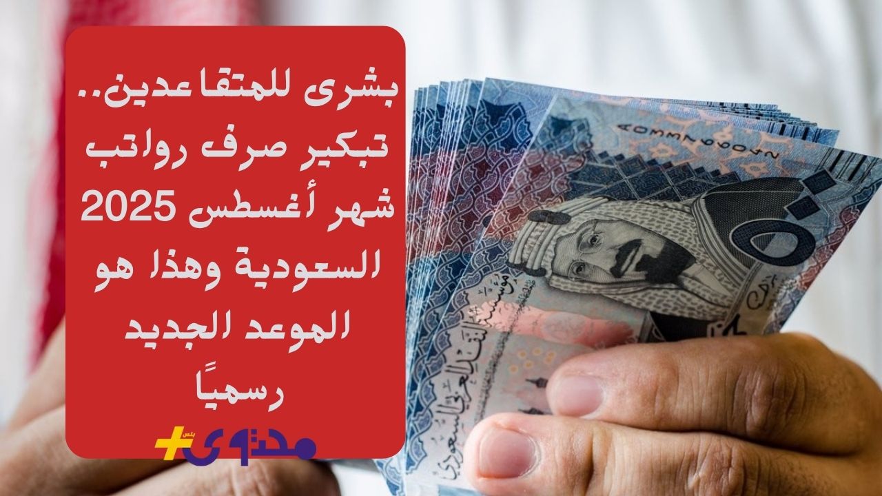 تبكير صرف رواتب أغسطس 2025: بشرى سارة للمتقاعدين في السعودية وتفاصيل الموعد الجديد