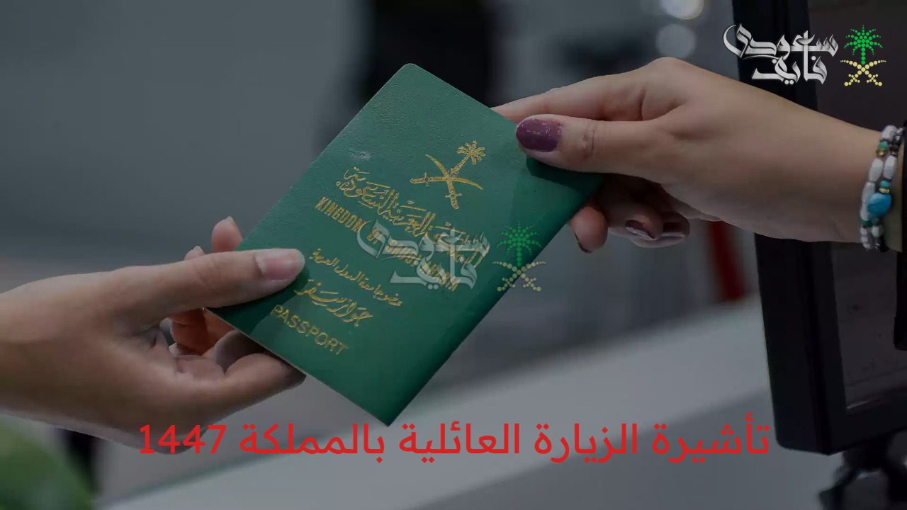 احصل على تأشيرة الزيارة العائلية في المملكة 1447: خطوات سهلة والشروط اللازمة!